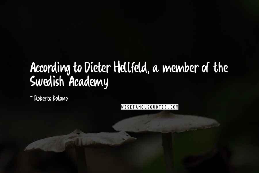 Roberto Bolano Quotes: According to Dieter Hellfeld, a member of the Swedish Academy