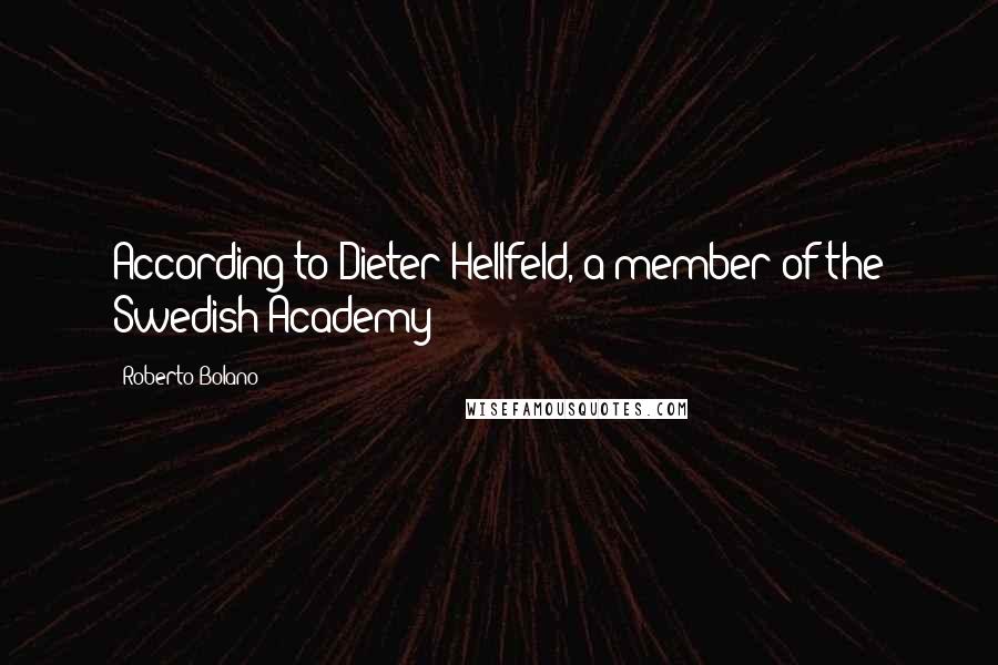 Roberto Bolano Quotes: According to Dieter Hellfeld, a member of the Swedish Academy