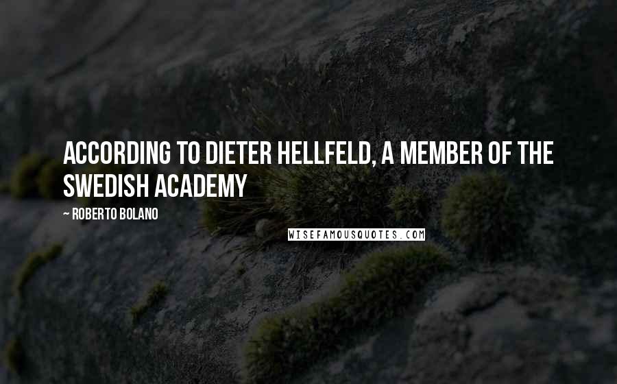 Roberto Bolano Quotes: According to Dieter Hellfeld, a member of the Swedish Academy