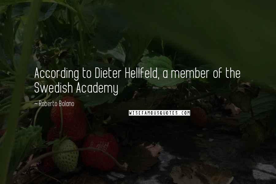 Roberto Bolano Quotes: According to Dieter Hellfeld, a member of the Swedish Academy