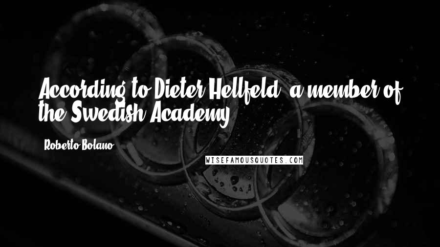 Roberto Bolano Quotes: According to Dieter Hellfeld, a member of the Swedish Academy