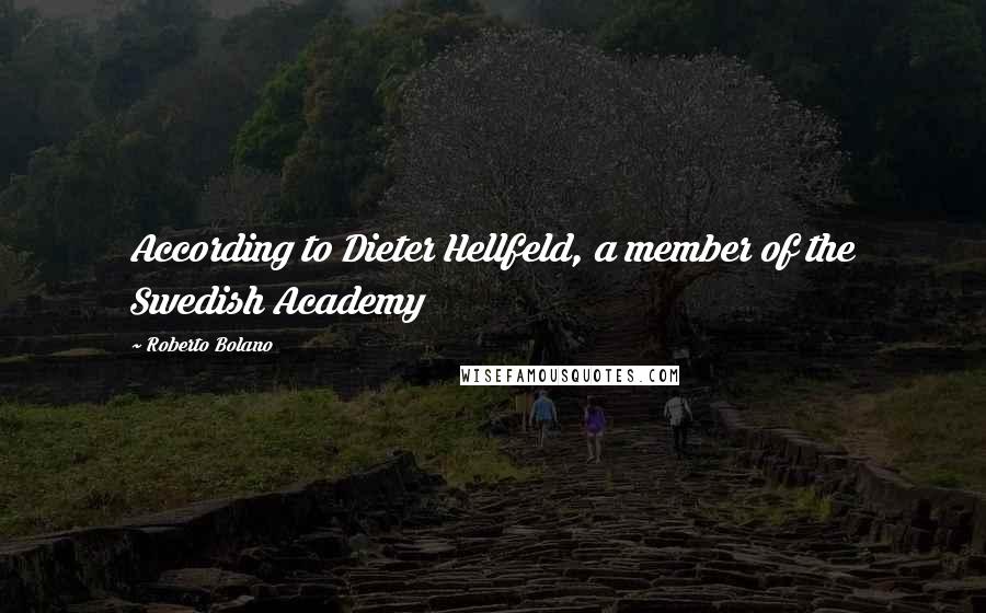 Roberto Bolano Quotes: According to Dieter Hellfeld, a member of the Swedish Academy