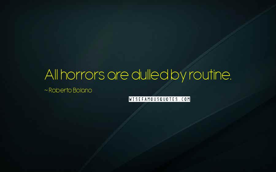 Roberto Bolano Quotes: All horrors are dulled by routine.