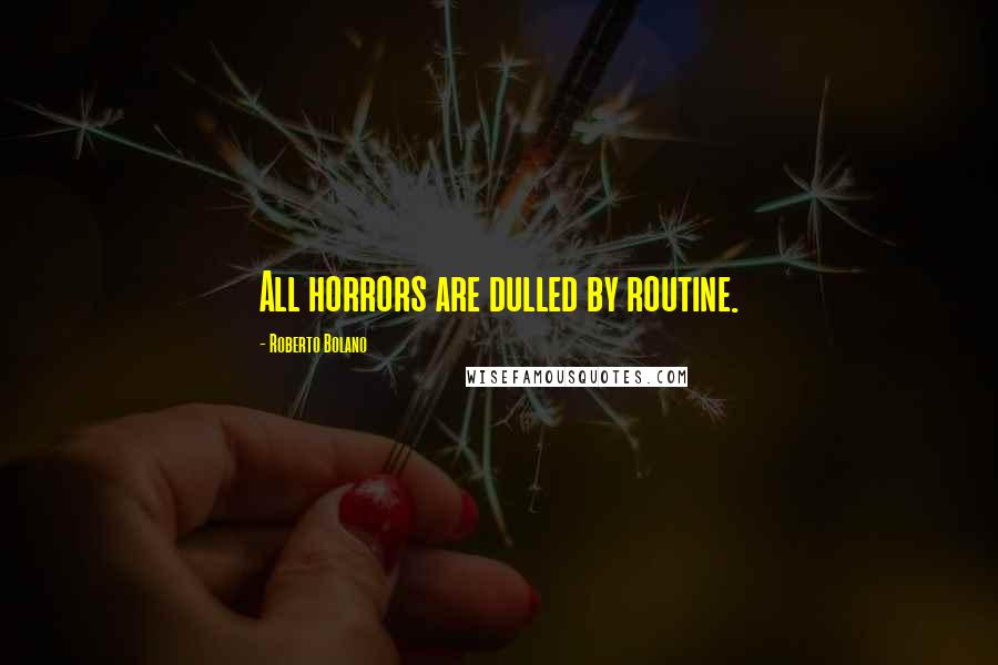 Roberto Bolano Quotes: All horrors are dulled by routine.