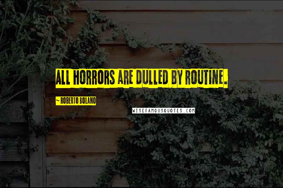 Roberto Bolano Quotes: All horrors are dulled by routine.