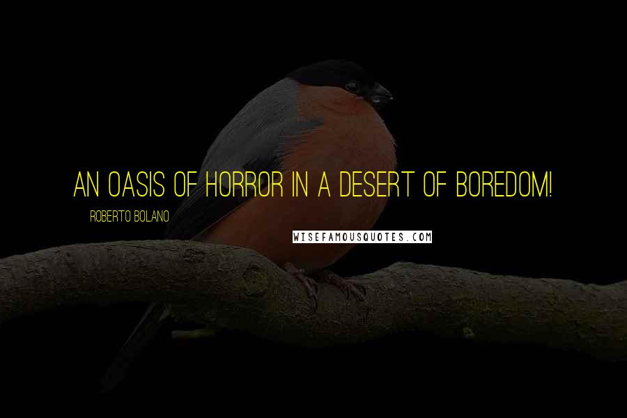 Roberto Bolano Quotes: An oasis of horror in a desert of boredom!