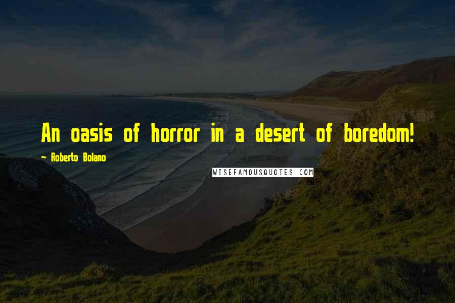 Roberto Bolano Quotes: An oasis of horror in a desert of boredom!