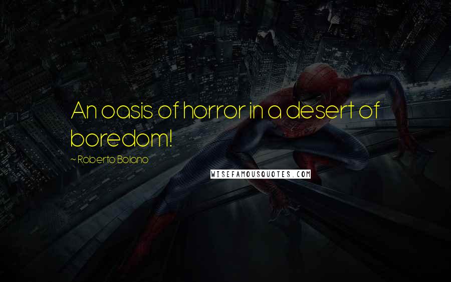 Roberto Bolano Quotes: An oasis of horror in a desert of boredom!