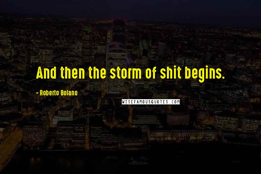 Roberto Bolano Quotes: And then the storm of shit begins.