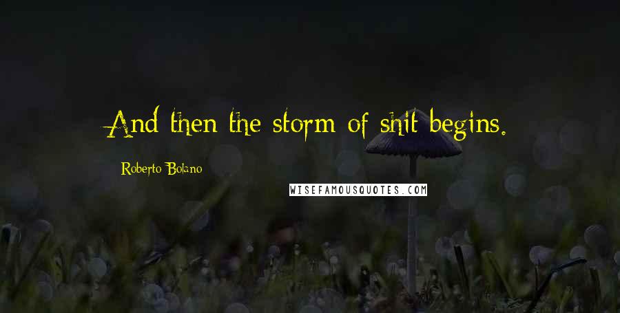 Roberto Bolano Quotes: And then the storm of shit begins.