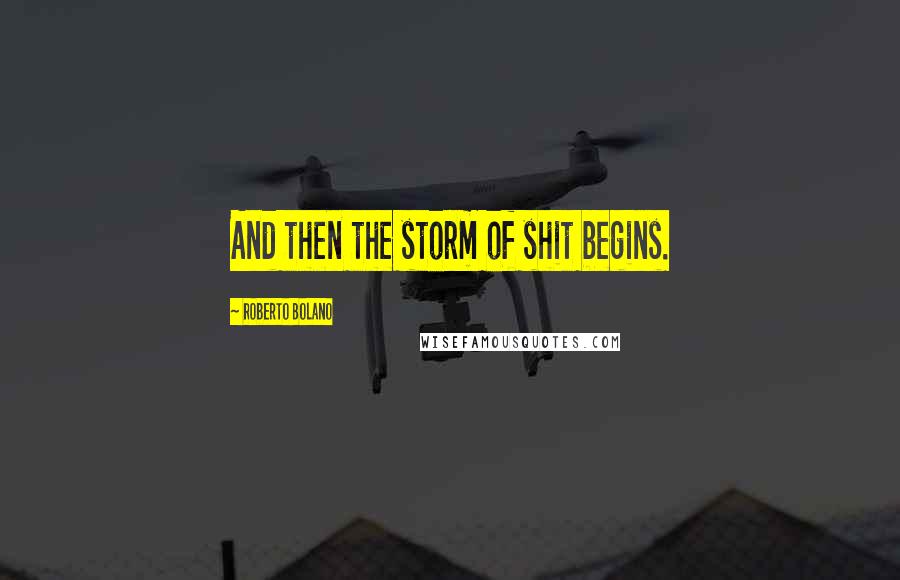 Roberto Bolano Quotes: And then the storm of shit begins.