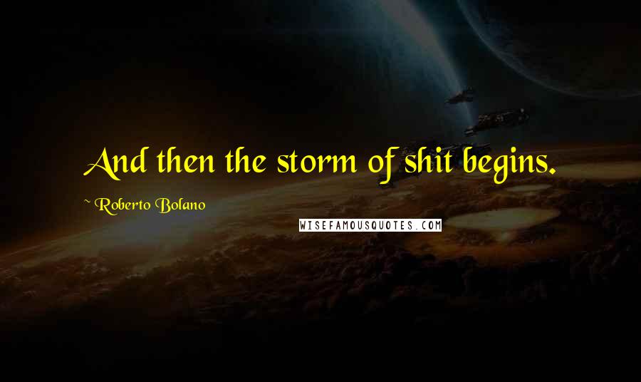 Roberto Bolano Quotes: And then the storm of shit begins.