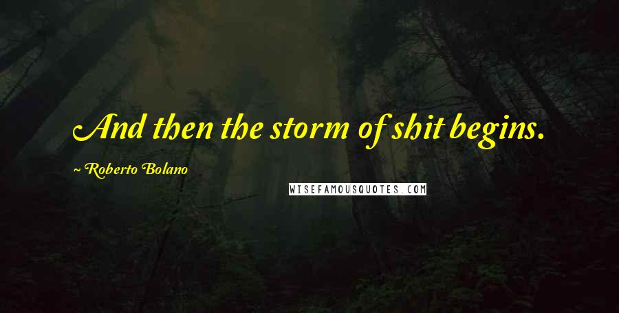 Roberto Bolano Quotes: And then the storm of shit begins.