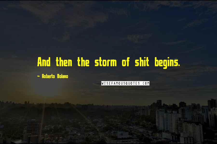 Roberto Bolano Quotes: And then the storm of shit begins.