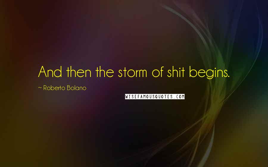 Roberto Bolano Quotes: And then the storm of shit begins.