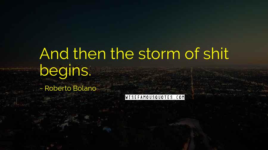 Roberto Bolano Quotes: And then the storm of shit begins.