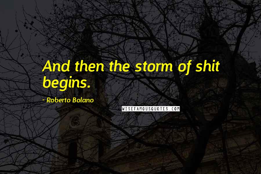 Roberto Bolano Quotes: And then the storm of shit begins.