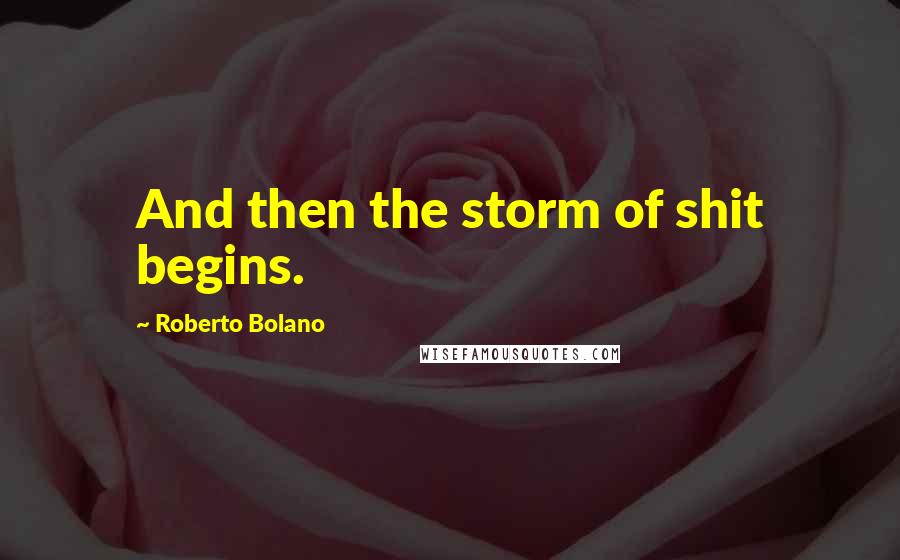 Roberto Bolano Quotes: And then the storm of shit begins.