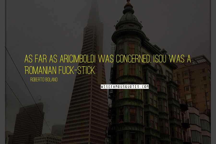 Roberto Bolano Quotes: As far as Aricimboldi was concerned, Isou was a 'Romanian fuck-stick.