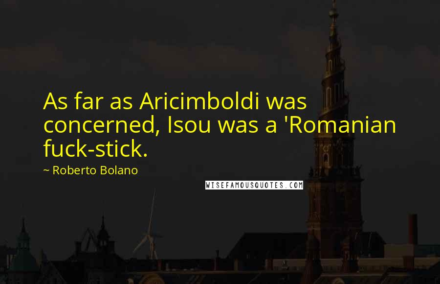 Roberto Bolano Quotes: As far as Aricimboldi was concerned, Isou was a 'Romanian fuck-stick.