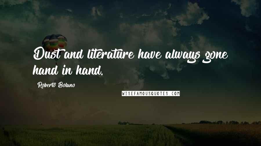 Roberto Bolano Quotes: Dust and literature have always gone hand in hand.