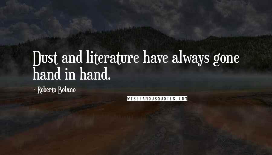 Roberto Bolano Quotes: Dust and literature have always gone hand in hand.