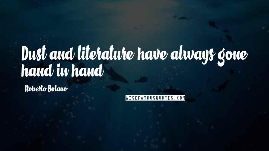 Roberto Bolano Quotes: Dust and literature have always gone hand in hand.