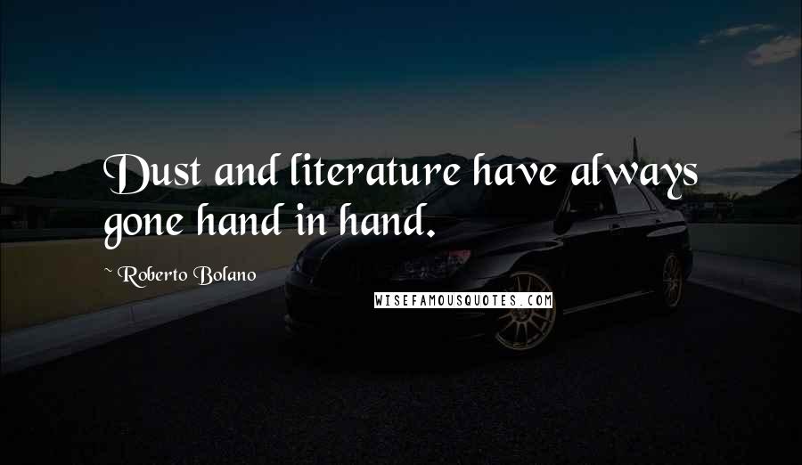 Roberto Bolano Quotes: Dust and literature have always gone hand in hand.