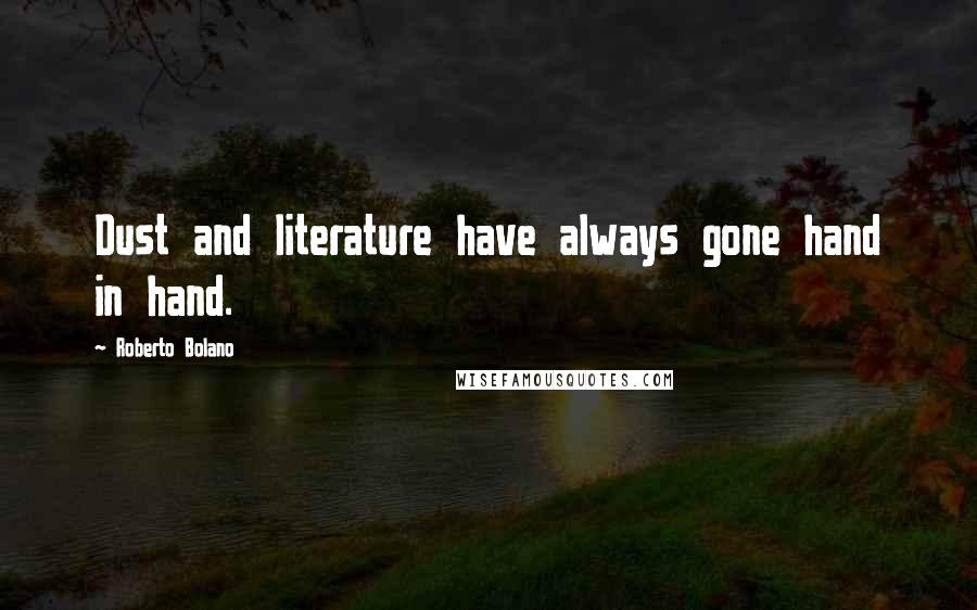 Roberto Bolano Quotes: Dust and literature have always gone hand in hand.