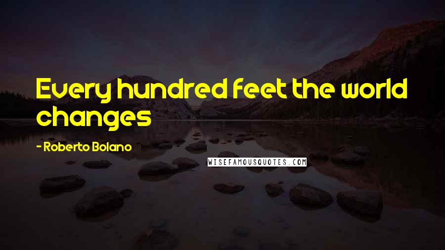 Roberto Bolano Quotes: Every hundred feet the world changes