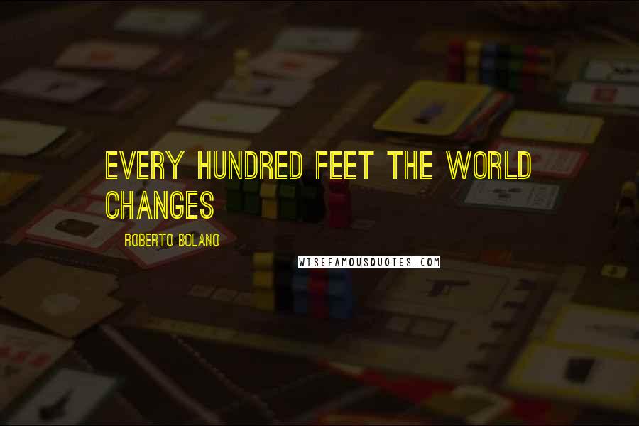 Roberto Bolano Quotes: Every hundred feet the world changes