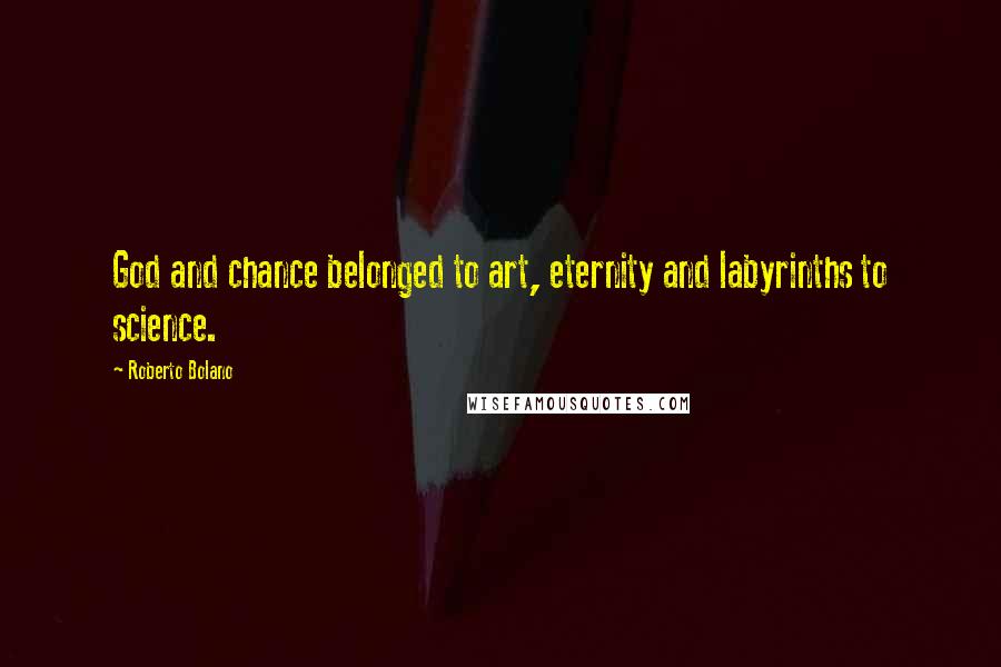 Roberto Bolano Quotes: God and chance belonged to art, eternity and labyrinths to science.