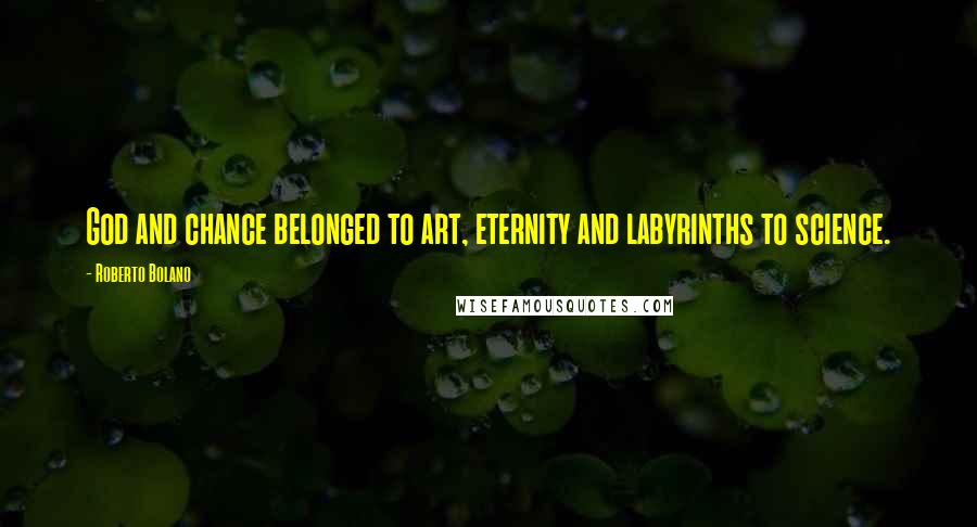 Roberto Bolano Quotes: God and chance belonged to art, eternity and labyrinths to science.