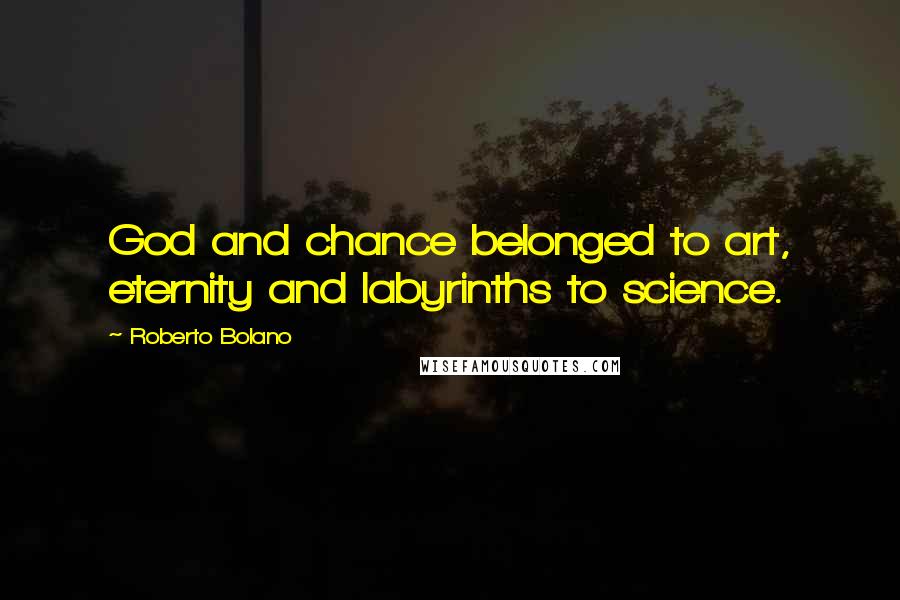 Roberto Bolano Quotes: God and chance belonged to art, eternity and labyrinths to science.