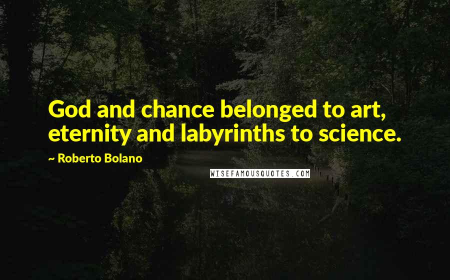 Roberto Bolano Quotes: God and chance belonged to art, eternity and labyrinths to science.