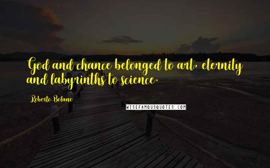 Roberto Bolano Quotes: God and chance belonged to art, eternity and labyrinths to science.