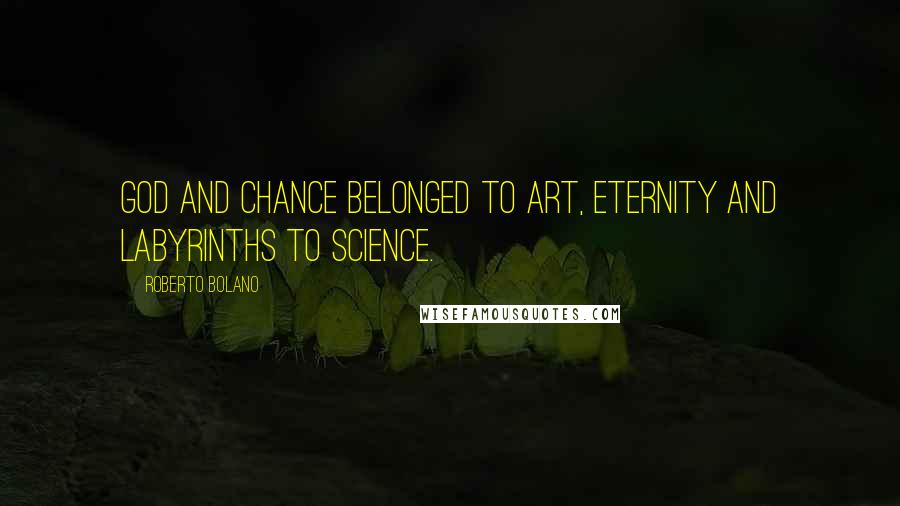 Roberto Bolano Quotes: God and chance belonged to art, eternity and labyrinths to science.