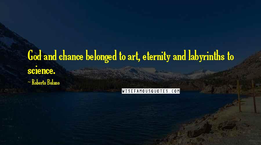 Roberto Bolano Quotes: God and chance belonged to art, eternity and labyrinths to science.