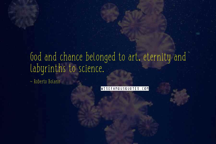 Roberto Bolano Quotes: God and chance belonged to art, eternity and labyrinths to science.