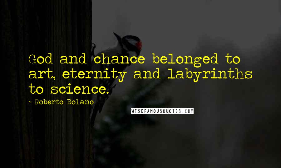 Roberto Bolano Quotes: God and chance belonged to art, eternity and labyrinths to science.