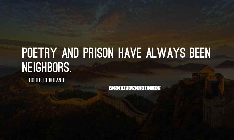 Roberto Bolano Quotes: Poetry and prison have always been neighbors.