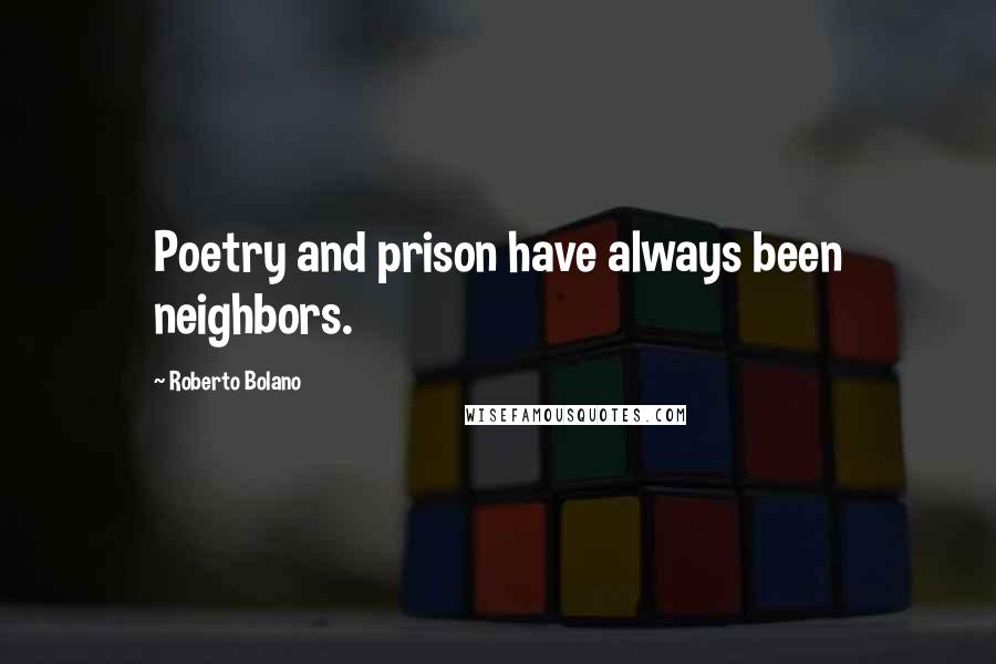 Roberto Bolano Quotes: Poetry and prison have always been neighbors.