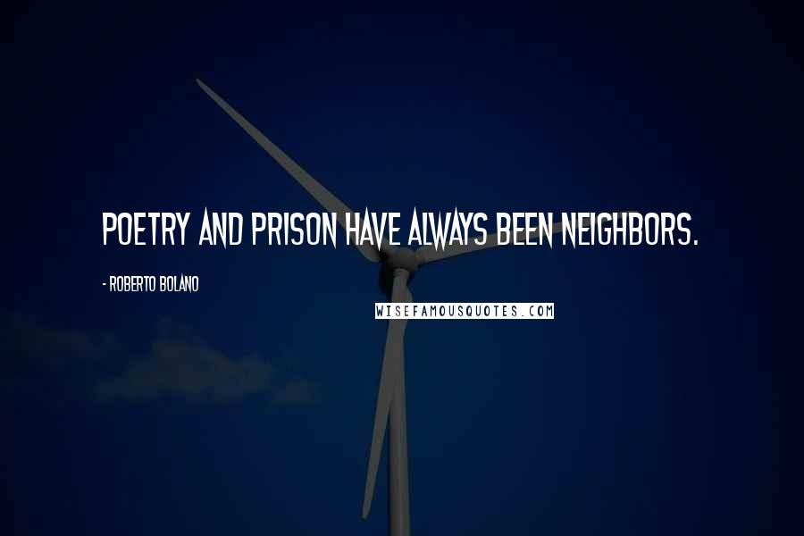 Roberto Bolano Quotes: Poetry and prison have always been neighbors.