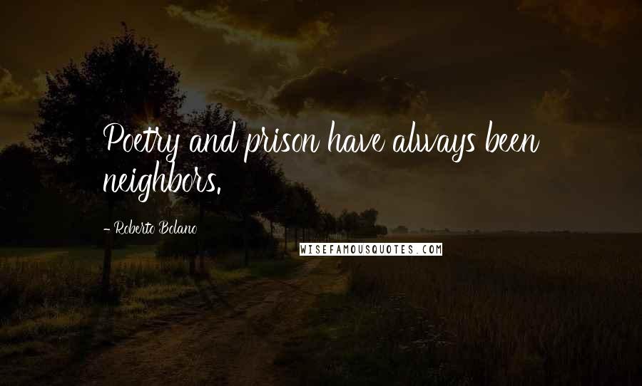 Roberto Bolano Quotes: Poetry and prison have always been neighbors.