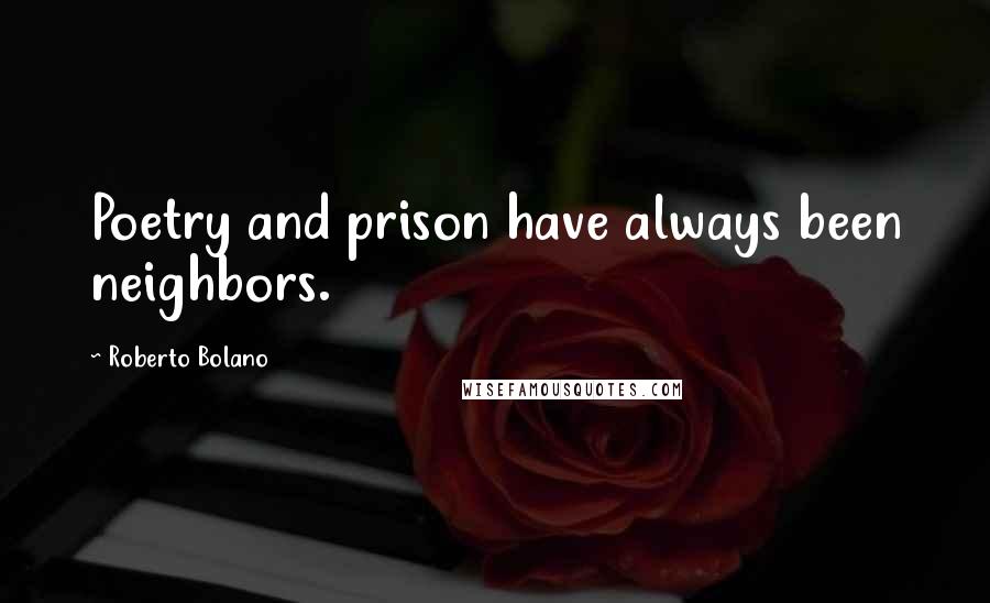 Roberto Bolano Quotes: Poetry and prison have always been neighbors.