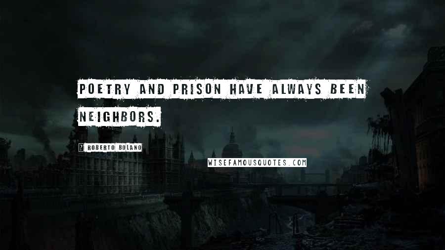 Roberto Bolano Quotes: Poetry and prison have always been neighbors.