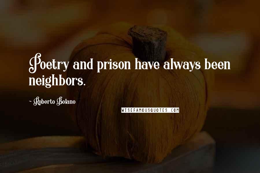 Roberto Bolano Quotes: Poetry and prison have always been neighbors.