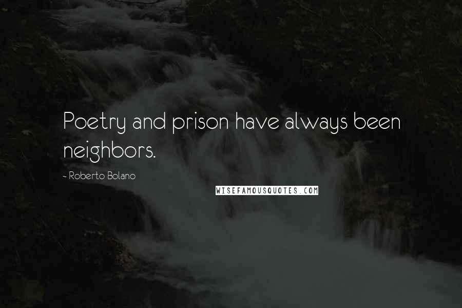 Roberto Bolano Quotes: Poetry and prison have always been neighbors.