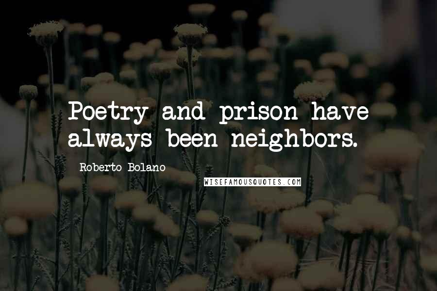 Roberto Bolano Quotes: Poetry and prison have always been neighbors.