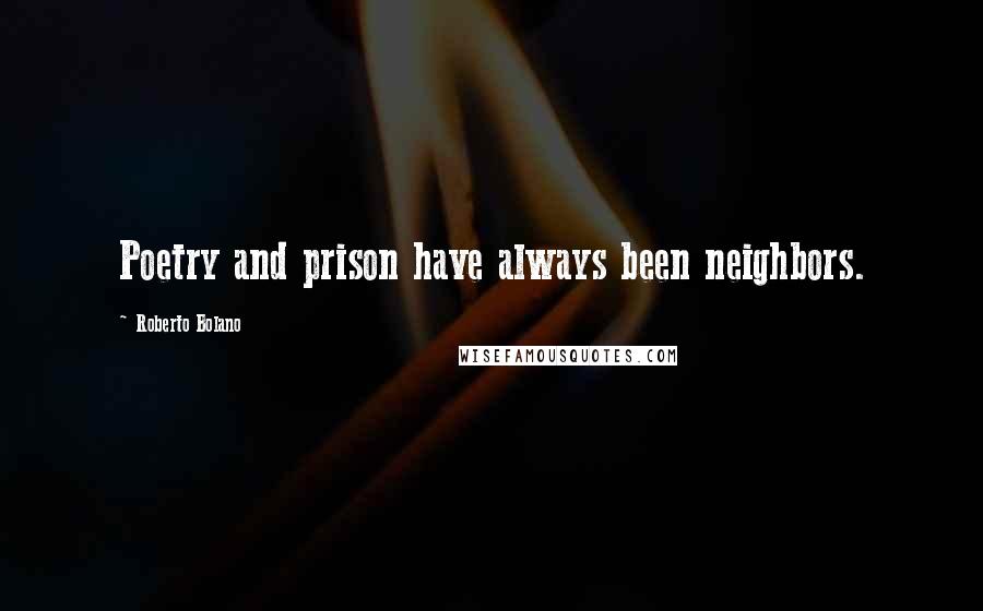 Roberto Bolano Quotes: Poetry and prison have always been neighbors.
